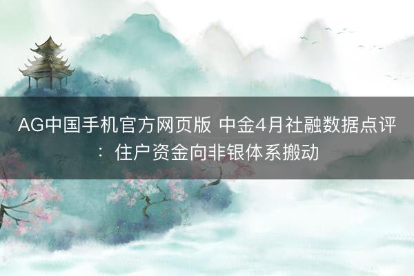 AG中国手机官方网页版 中金4月社融数据点评：住户资金向非银体系搬动