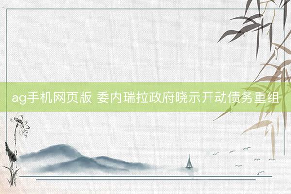 ag手机网页版 委内瑞拉政府晓示开动债务重组