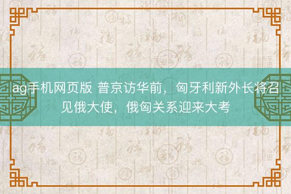 ag手机网页版 普京访华前，匈牙利新外长将召见俄大使，俄匈关系迎来大考