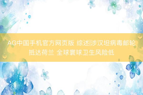 AG中国手机官方网页版 综述|涉汉坦病毒邮轮抵达荷兰 全球寰球卫生风险低