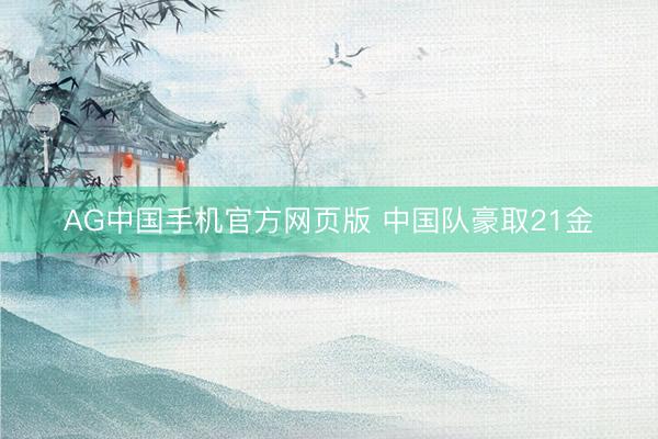 AG中国手机官方网页版 中国队豪取21金