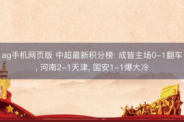 ag手机网页版 中超最新积分榜: 成皆主场0-1翻车, 河南2-1天津, 国安1-1爆大冷