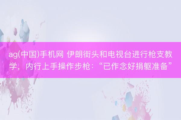ag(中国)手机网 伊朗街头和电视台进行枪支教学，内行上手操