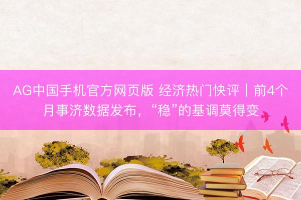 AG中国手机官方网页版 经济热门快评｜前4个月事济数据发布，