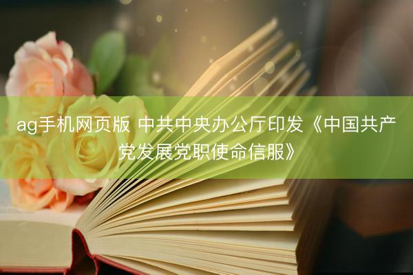 ag手机网页版 中共中央办公厅印发《中国共产党发展党职使命信