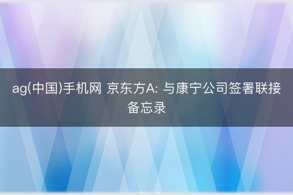 ag(中国)手机网 京东方A: 与康宁公司签署联接备忘录