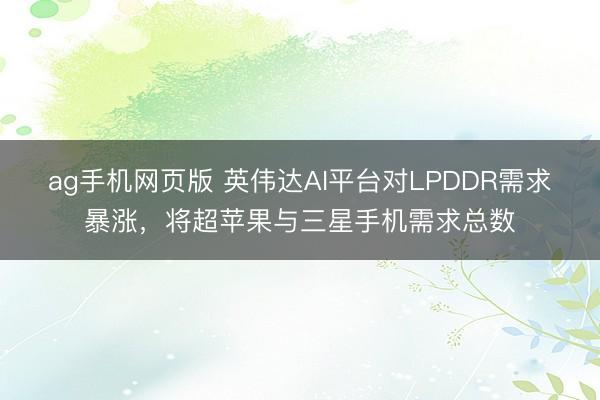 ag手机网页版 英伟达AI平台对LPDDR需求暴涨,将超苹果与三星手机需求总数