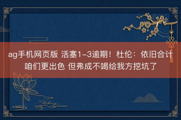 ag手机网页版 活塞1-3逾期！杜伦：依旧合计咱们更出色 但弗成不竭给我方挖坑了