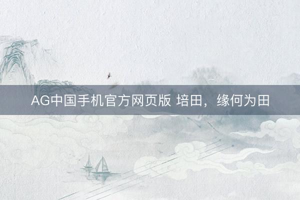 AG中国手机官方网页版 培田，缘何为田