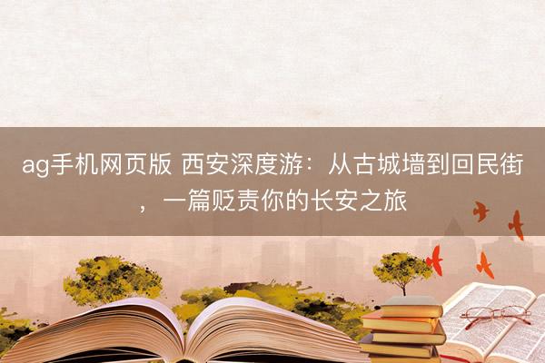 ag手机网页版 西安深度游:从古城墙到回民街,一篇贬责你的长安之旅