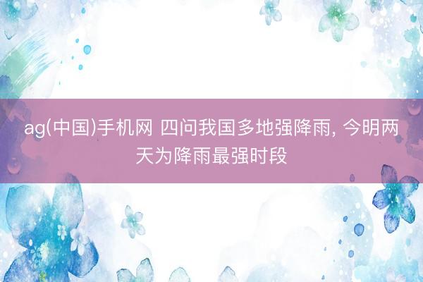 ag(中国)手机网 四问我国多地强降雨, 今明两天为降雨最强时段