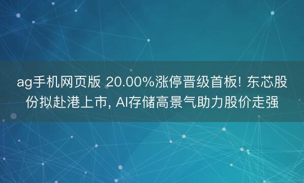 ag手机网页版 20.00%涨停晋级首板! 东芯股份拟赴港上市, AI存储高景气助力