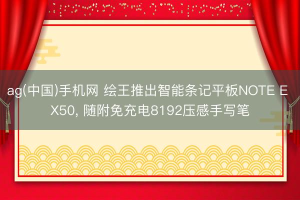 ag(中国)手机网 绘王推出智能条记平板NOTE E X50， 随附免充电8192压感手写笔