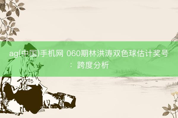 ag(中国)手机网 060期林洪涛双色球估计奖号：跨度分析