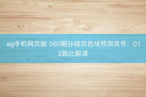 ag手机网页版 060期孙晓双色球预测奖号：012路比解读