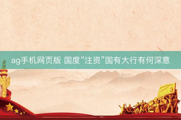 ag手机网页版 国度“注资”国有大行有何深意