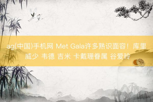 ag(中国)手机网 Met Gala许多熟识面容!库里 威少 韦德 吉米 卡戴珊眷属 谷爱玲
