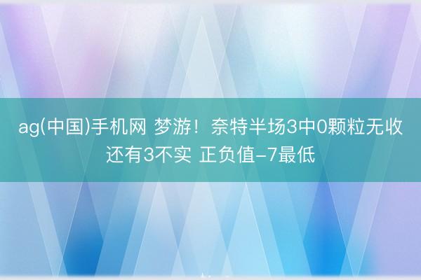 ag(中国)手机网 梦游！奈特半场3中0颗粒无收还有3不实 正负值-7最低