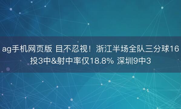 ag手机网页版 目不忍视！浙江半场全队三分球16投3中&射中率仅18.8% 深圳9中3
