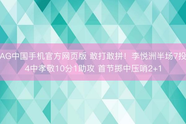 AG中国手机官方网页版 敢打敢拼！李悦洲半场7投4中孝敬10分1助攻 首节掷中压哨2+1