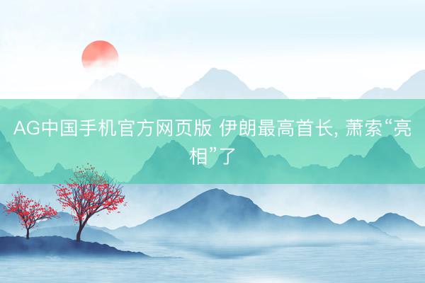 AG中国手机官方网页版 伊朗最高首长， 萧索“亮相”了