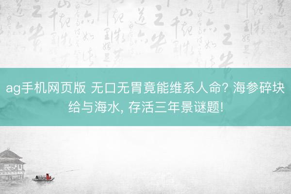 ag手机网页版 无口无胃竟能维系人命? 海参碎块给与海水， 存活三年景谜题!
