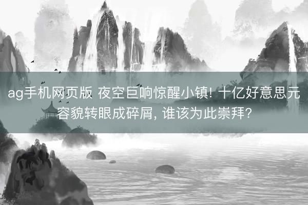 ag手机网页版 夜空巨响惊醒小镇! 十亿好意思元容貌转眼成碎屑， 谁该为此崇拜?