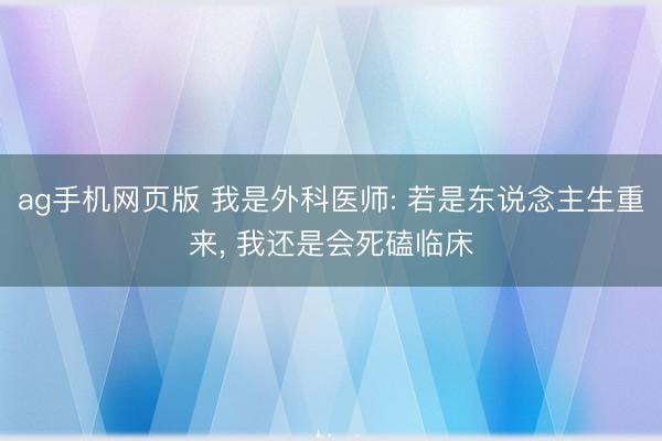 ag手机网页版 我是外科医师: 若是东说念主生重来, 我还是会死磕临床