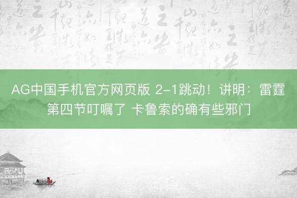 AG中国手机官方网页版 2-1跳动！讲明：雷霆第四节叮嘱了 卡鲁索的确有些邪门