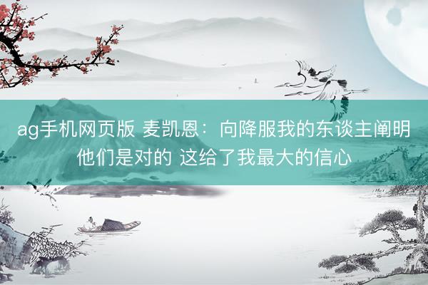 ag手机网页版 麦凯恩：向降服我的东谈主阐明他们是对的 这给了我最大的信心