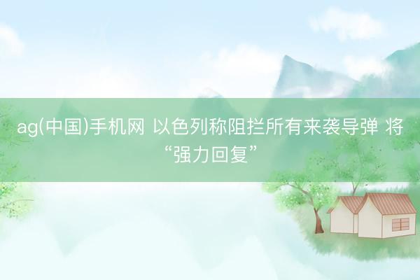 ag(中国)手机网 以色列称阻拦所有来袭导弹 将“强力回复”