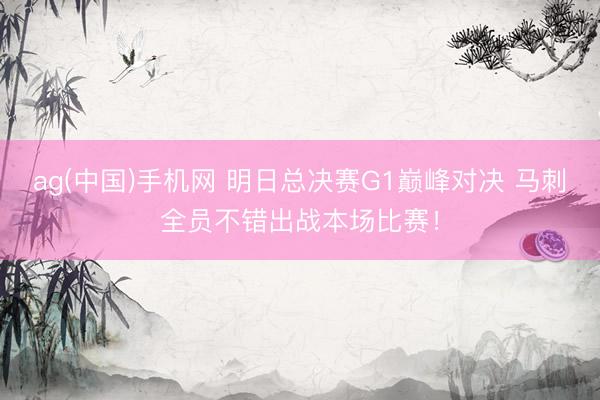 ag(中国)手机网 明日总决赛G1巅峰对决 马刺全员不错出战本场比赛！