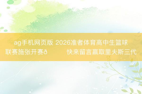 ag手机网页版 2026准者体育高中生篮球联赛施张开赛🎁快来留言赢取里夫斯三代