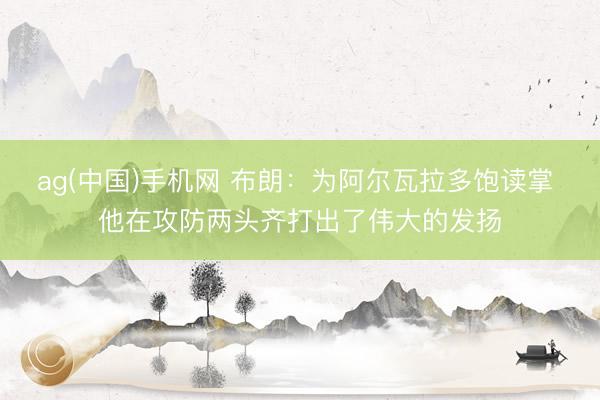 ag(中国)手机网 布朗：为阿尔瓦拉多饱读掌 他在攻防两头齐打出了伟大的发扬