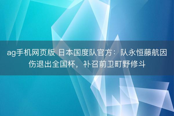 ag手机网页版 日本国度队官方：队永恒藤航因伤退出全国杯，补召前卫町野修斗