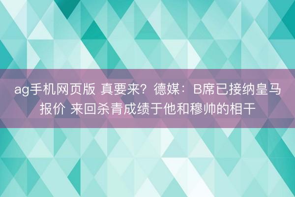 ag手机网页版 真要来？德媒：B席已接纳皇马报价 来回杀青成绩于他和穆帅的相干