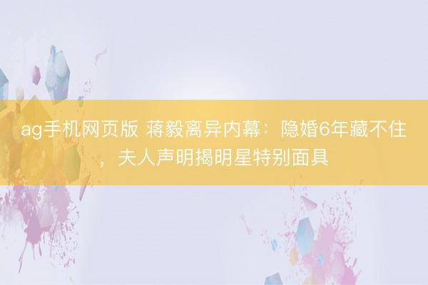 ag手机网页版 蒋毅离异内幕：隐婚6年藏不住，夫人声明揭明星特别面具