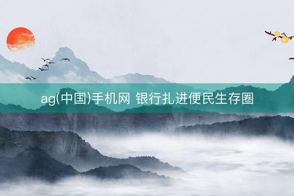 ag(中国)手机网 银行扎进便民生存圈