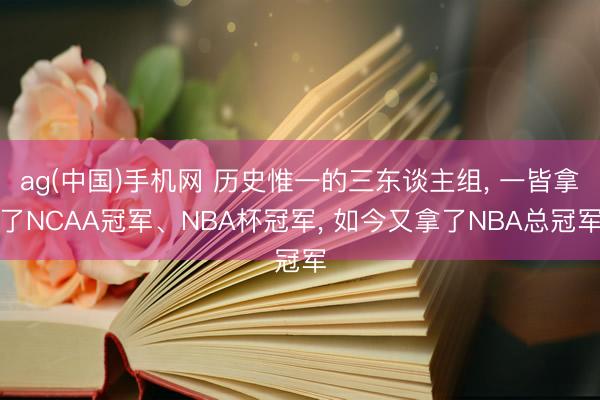 ag(中国)手机网 历史惟一的三东谈主组， 一皆拿了NCAA冠军、NBA杯冠军， 如今又拿了NBA总冠军