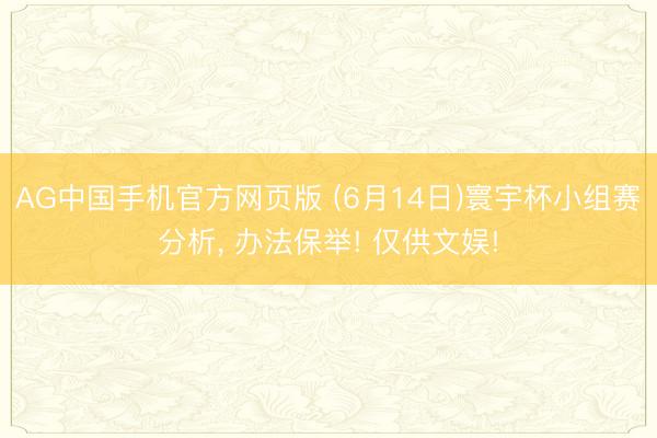 AG中国手机官方网页版 (6月14日)寰宇杯小组赛分析, 办法保举! 仅供文娱!