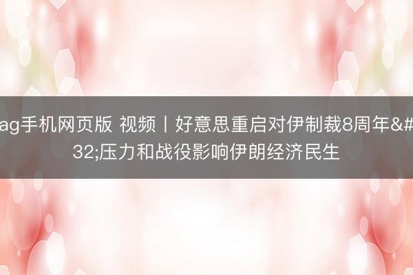 ag手机网页版 视频丨好意思重启对伊制裁8周年 压力和战役影响伊朗经济民生