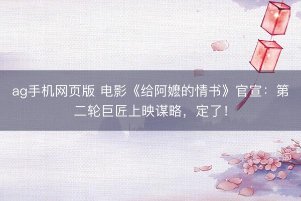 ag手机网页版 电影《给阿嬷的情书》官宣：第二轮巨匠上映谋略，定了！