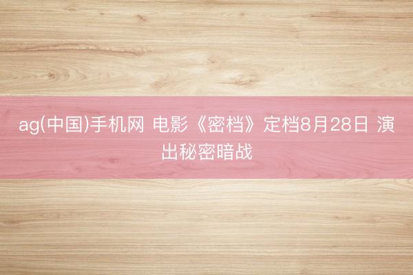 ag(中国)手机网 电影《密档》定档8月28日 演出秘密暗战