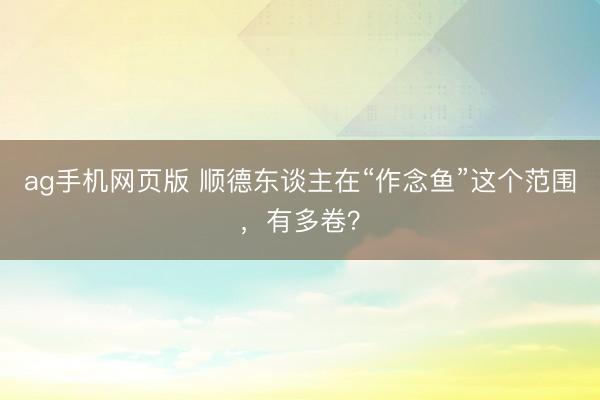 ag手机网页版 顺德东谈主在“作念鱼”这个范围，有多卷？