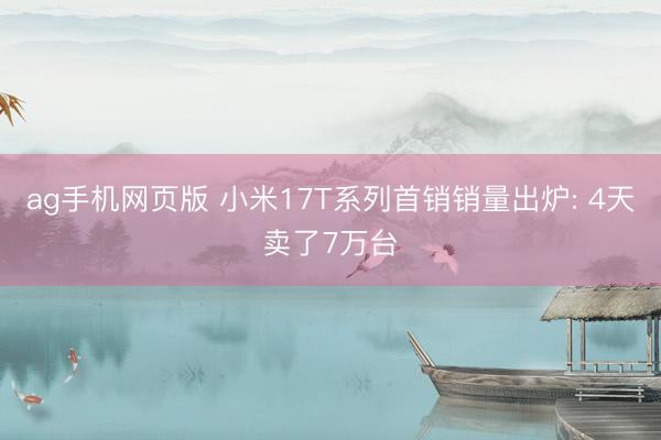 ag手机网页版 小米17T系列首销销量出炉: 4天卖了7万台