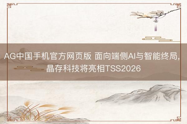 AG中国手机官方网页版 面向端侧AI与智能终局, 晶存科技将亮相TSS2026