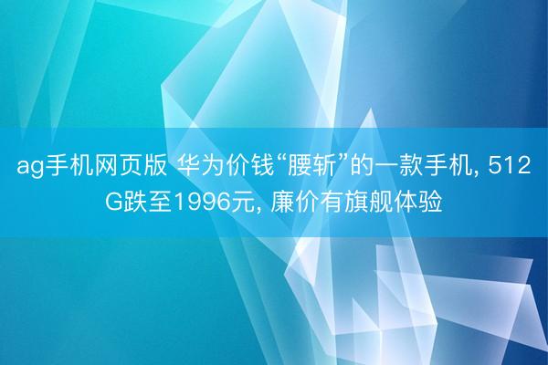 ag手机网页版 华为价钱“腰斩”的一款手机， 512G跌至1996元， 廉价有旗舰体验