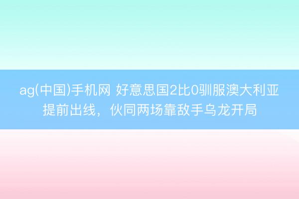 ag(中国)手机网 好意思国2比0驯服澳大利亚提前出线，伙同两场靠敌手乌龙开局