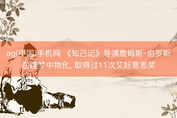 ag(中国)手机网 《知己记》导演詹姆斯·伯罗斯在睡梦中物化, 取得过11次艾好意思奖