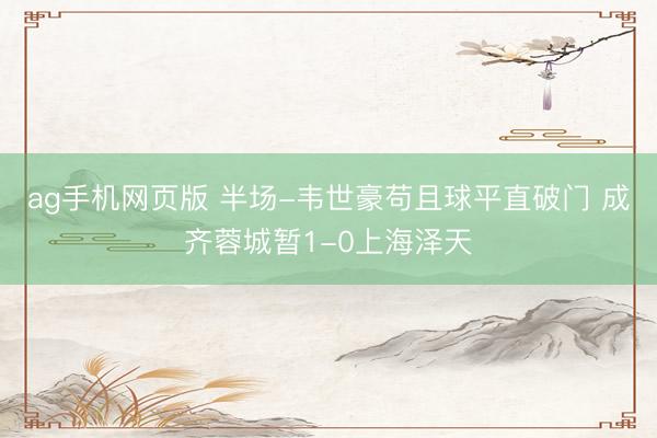 ag手机网页版 半场-韦世豪苟且球平直破门 成齐蓉城暂1-0上海泽天